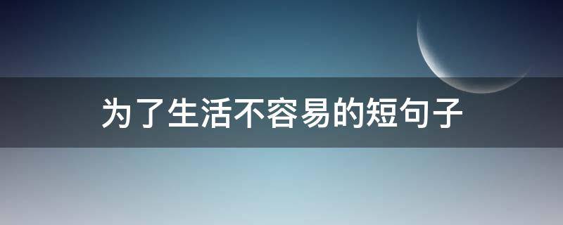 为了生活不容易的短句子（为了生活不容易的短句子图片）