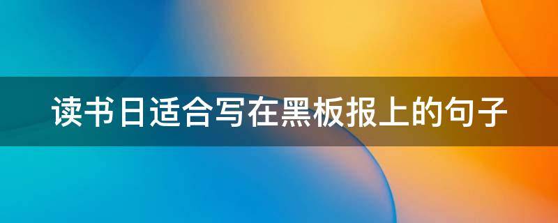 读书日适合写在黑板报上的句子（读书日黑板报主题）