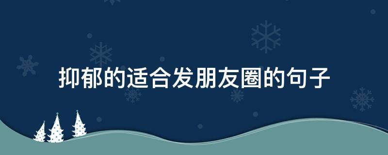 抑郁的适合发朋友圈的句子 抑郁的适合发朋友圈的句子简短