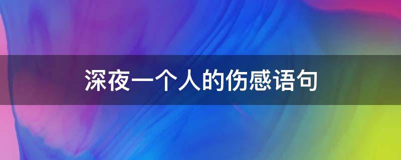 深夜一个人的伤感语句 深夜一个人的伤感语句图片