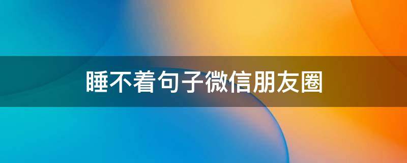 睡不着句子微信朋友圈（高情商睡不着的幽默句子）