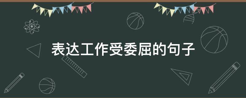 表达工作受委屈的句子
