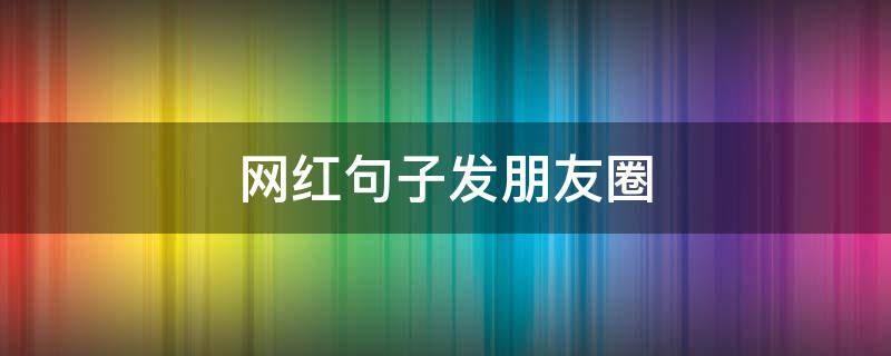 网红句子发朋友圈 网红短句说说