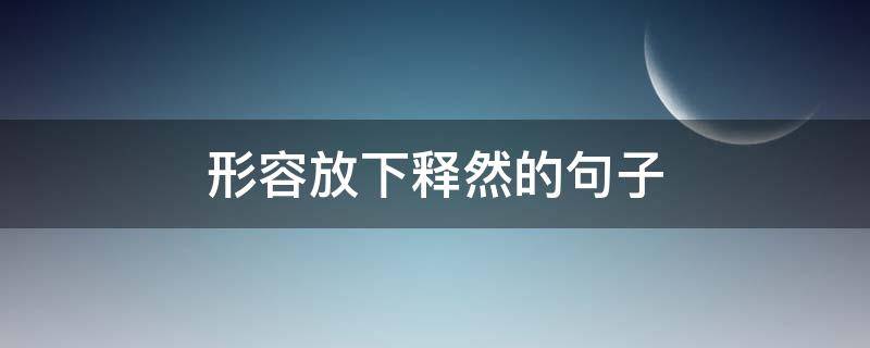 形容放下释然的句子（形容放下释然的句子短句）