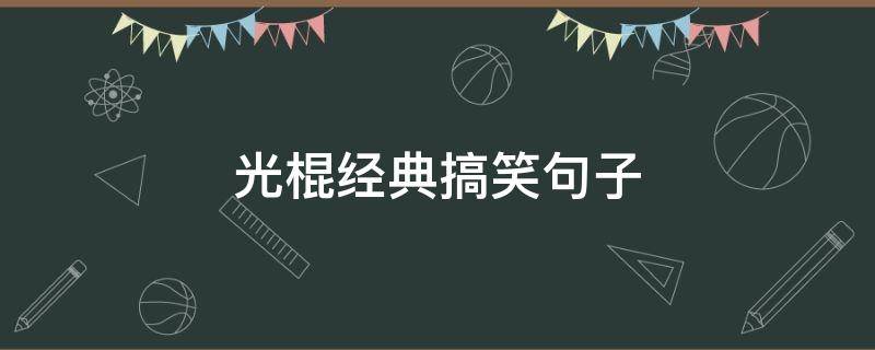 光棍经典搞笑句子 光棍搞笑短句