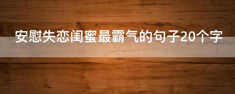安慰失恋闺蜜最霸气的句子20个字 安慰失恋的闺蜜的句子