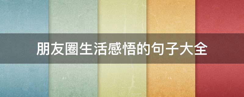 朋友圈生活感悟的句子大全（朋友圈生活感悟的句子大全简短）