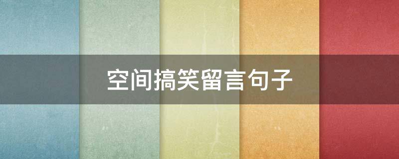 空间搞笑留言句子（空间搞笑留言句子大全）