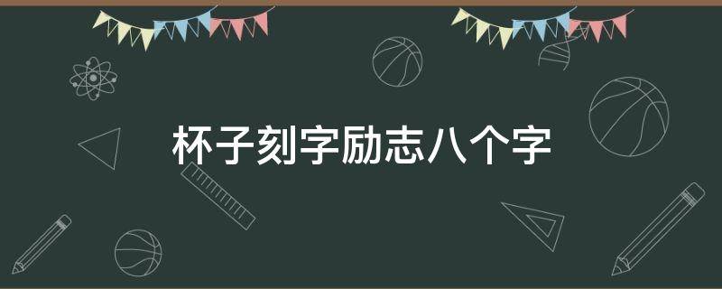 杯子刻字励志八个字（杯子刻字励志八个字图片）