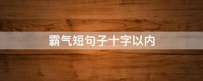 霸气短句子十字以内（霸气句子短句十字）