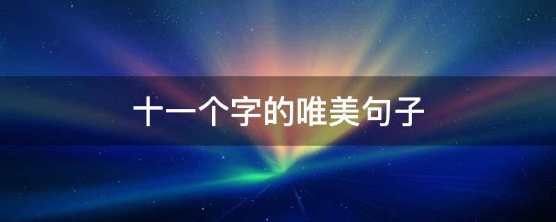 十一个字的唯美句子（十一个字的唯美句子短句）