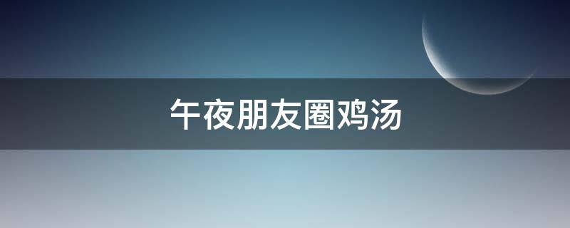 午夜朋友圈鸡汤（午夜发圈文案）