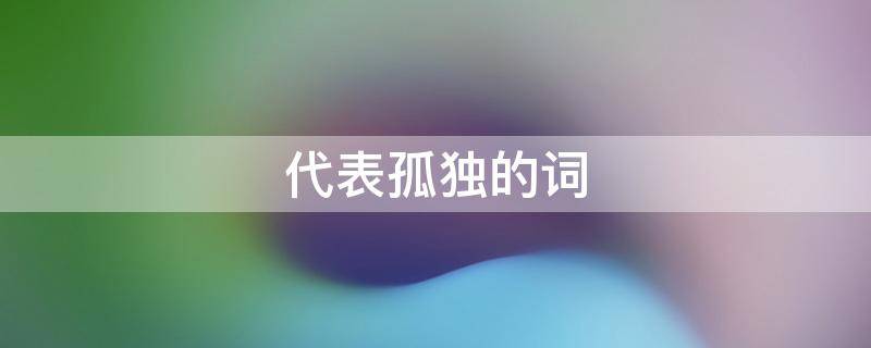 代表孤独的词 代表孤独的词语有哪些