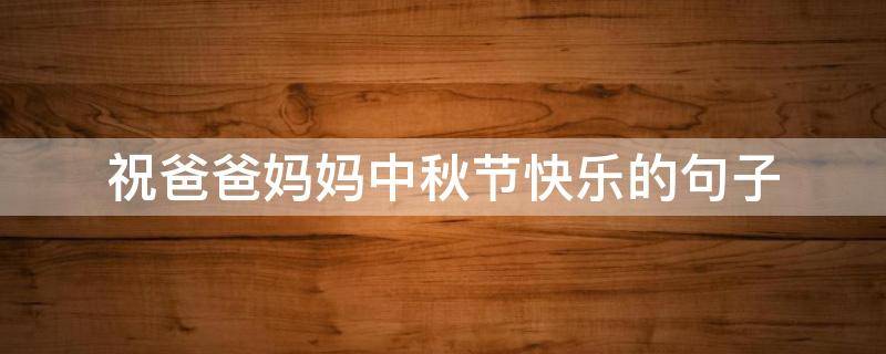 祝爸爸妈妈中秋节快乐的句子 祝爸爸妈妈中秋节快乐的句子有哪些