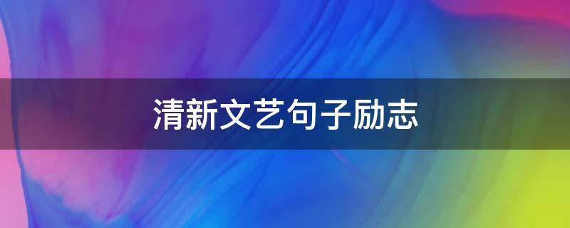 清新文艺句子励志 文艺清新短句励志
