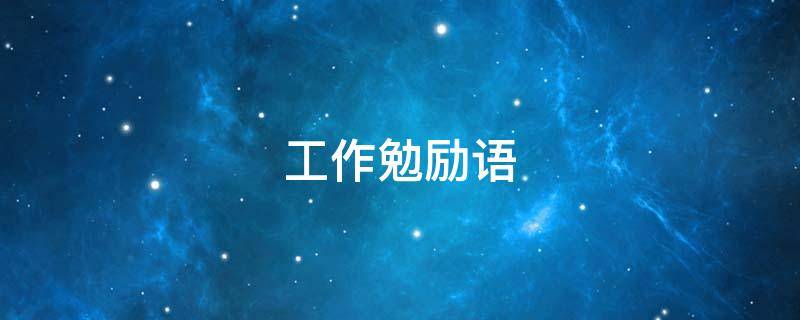 工作勉励语（勉励工作的名言警句）