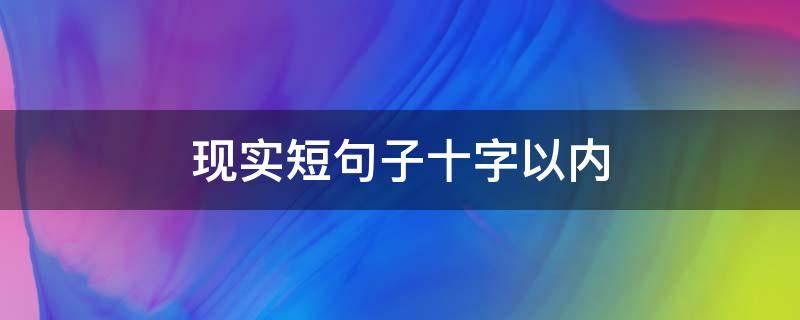 现实短句子十字以内（现实短句子十字以内的句子）