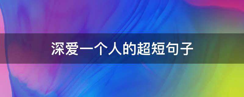深爱一个人的超短句子（深爱一个人的超短句子文案）