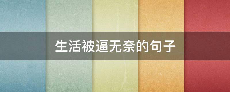 生活被逼无奈的句子（被生活所迫无奈的文案）