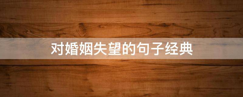 对婚姻失望的句子经典 婚姻失望的句子经典语录
