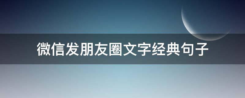微信发朋友圈文字经典句子 微信发朋友圈文字文案