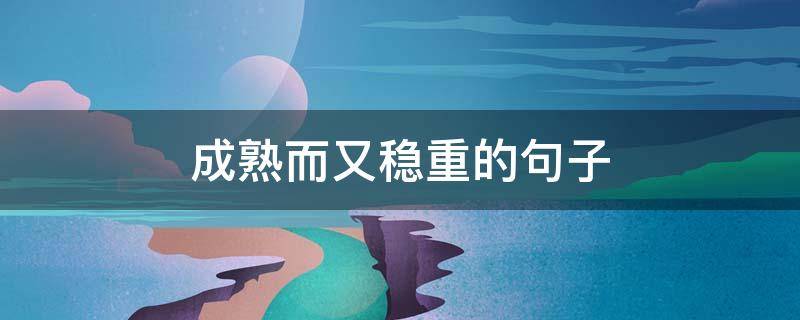 成熟而又稳重的句子 成熟而又稳重的句子有哪些