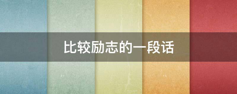 比较励志的一段话 比较励志的一段话短句