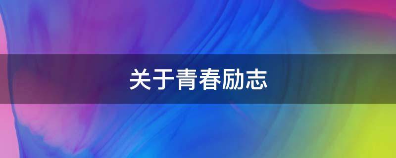 关于青春励志（关于青春励志的演讲稿）