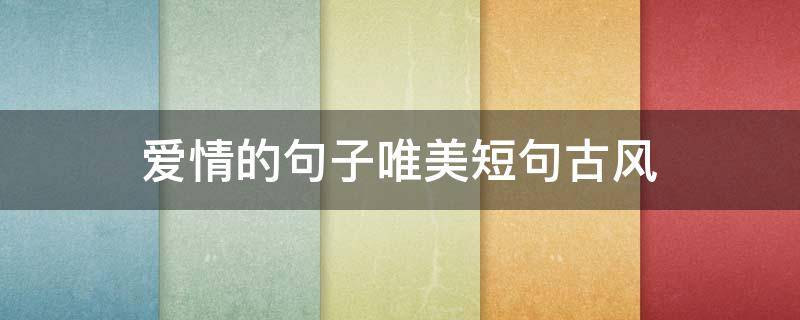 爱情的句子唯美短句古风（爱情的句子唯美短句古风图片）