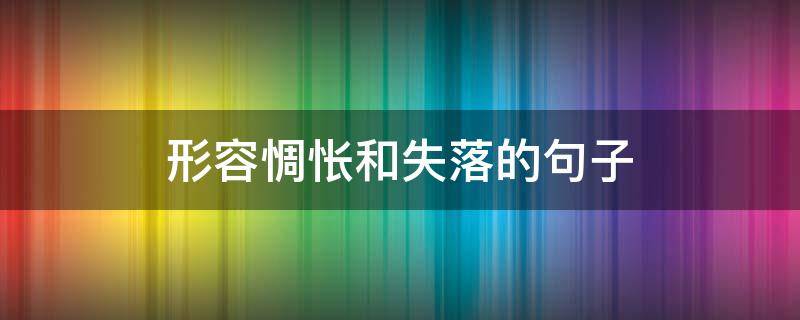 形容惆怅和失落的句子 形容惆怅和失落的句子有哪些