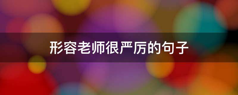 形容老师很严厉的句子 形容老师很严厉的句子成语
