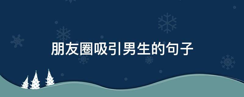 朋友圈吸引男生的句子 朋友圈吸引男生的文案