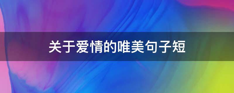 关于爱情的唯美句子短（关于爱情的唯美句子短句）