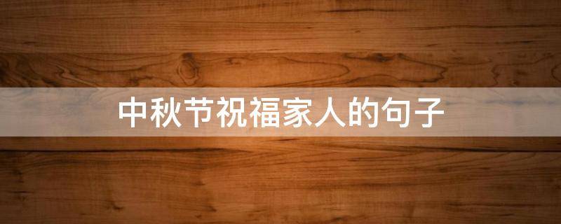 中秋节祝福家人的句子 中秋节祝福家人的句子文采