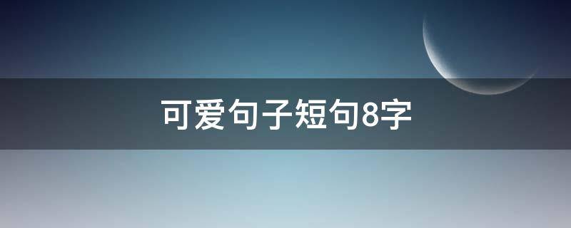 可爱句子短句8字