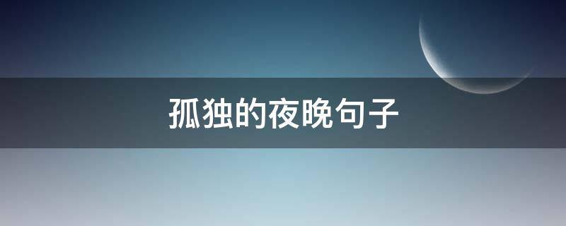 孤独的夜晚句子（孤独的夜晚句子摘抄）