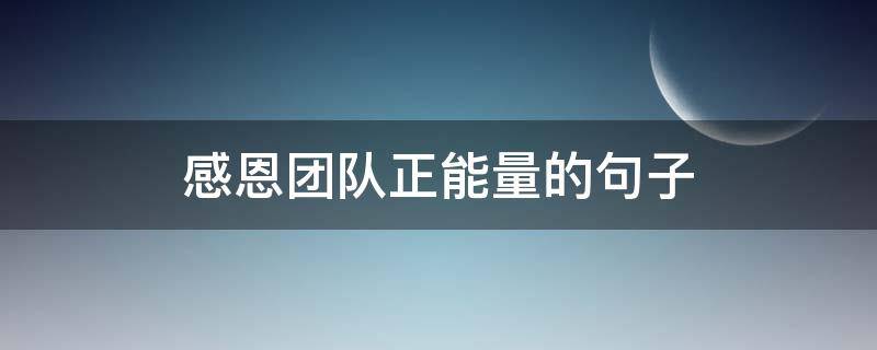 感恩团队正能量的句子（感恩团队正能量的句子|人生感悟精英家教网）