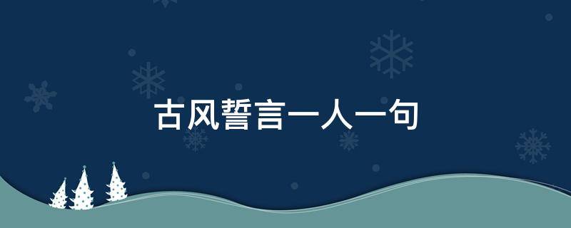 古风誓言一人一句 古风誓言一人一句怎么说