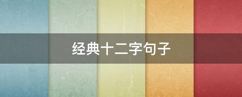 经典十二字句子（经典十二字句子摘抄）
