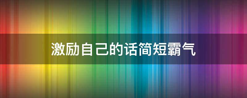 激励自己的话简短霸气（激励自己的话简短霸气干净）