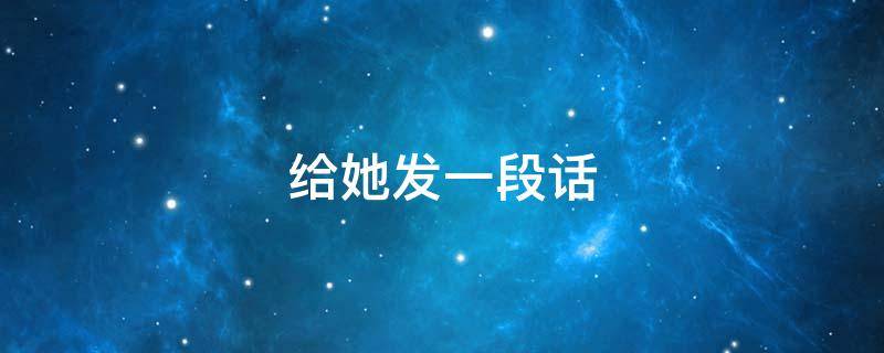 给她发一段话 给她发一段话怎么说