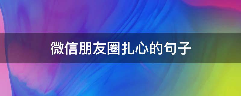 微信朋友圈扎心的句子（微信朋友圈扎心的句子文案）