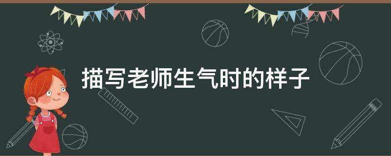 描写老师生气时的样子 描写老师生气时的样子一段话