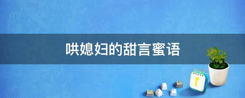 哄媳妇的甜言蜜语 高情商对老婆说的暖心话