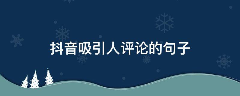 抖音吸引人评论的句子（抖音吸引人评论的句子搞笑）