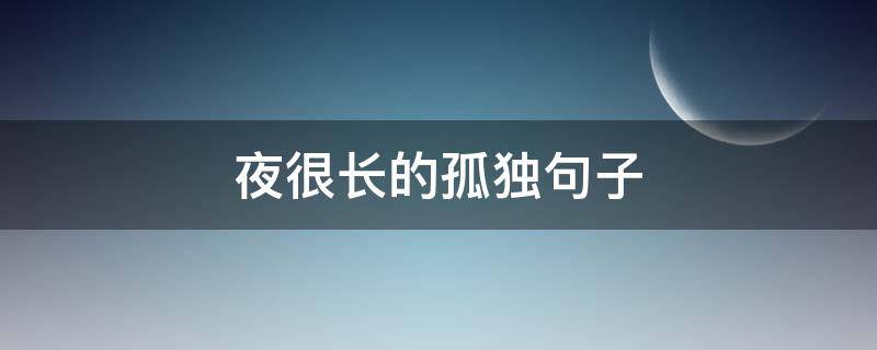 夜很长的孤独句子 长夜孤独难熬的说说