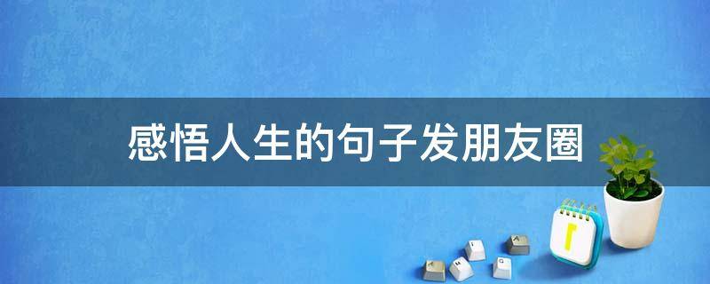 感悟人生的句子发朋友圈 感悟人生的句子简短发朋友圈