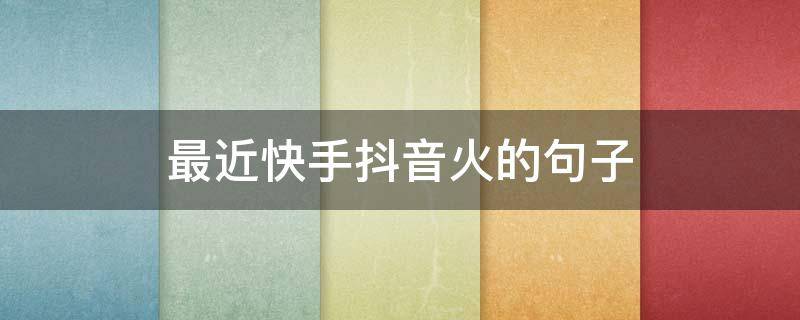 最近快手抖音火的句子