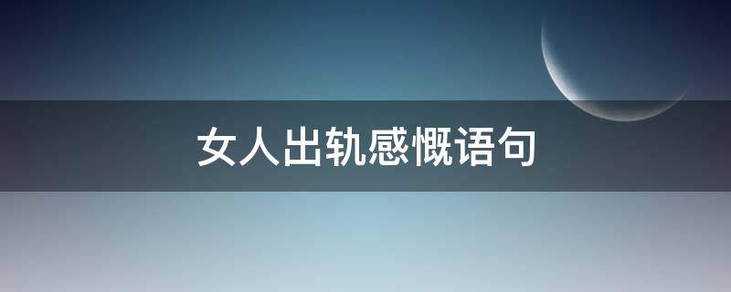 女人出轨感慨语句 女人出轨感悟经典名言