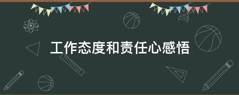 工作态度和责任心感悟（工作态度和责任心感悟短语）